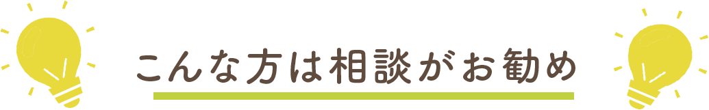 こんな方は相談がお勧め